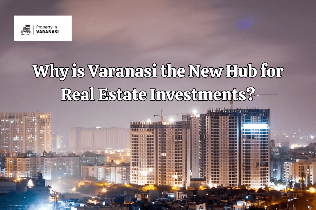 Why is Varanasi the New Hub for Real Estate Investments?